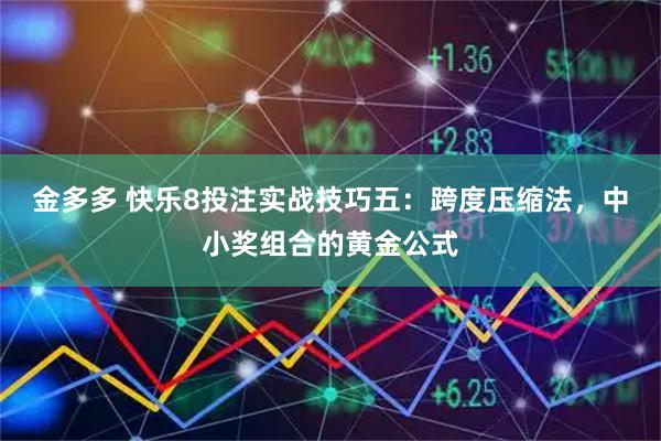 金多多 快乐8投注实战技巧五:跨度压缩法,中小奖组合的黄金公式