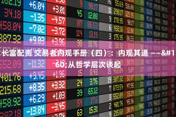 长富配资 交易者内观手册(四):内观其道 —— 从哲学层次谈起