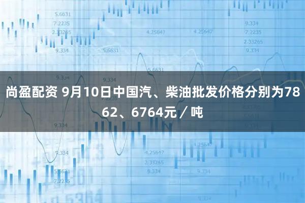 尚盈配资 9月10日中国汽、柴油批发价格分别为7862、6764元/吨
