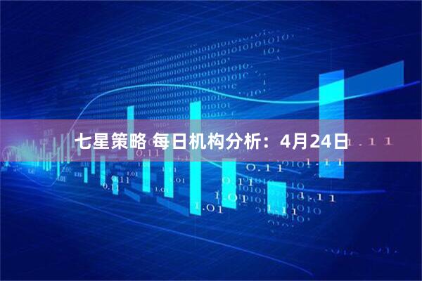 七星策略 每日机构分析：4月24日