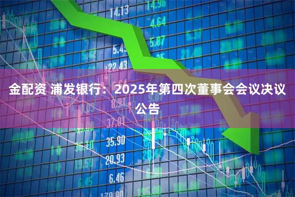 金配资 浦发银行：2025年第四次董事会会议决议公告