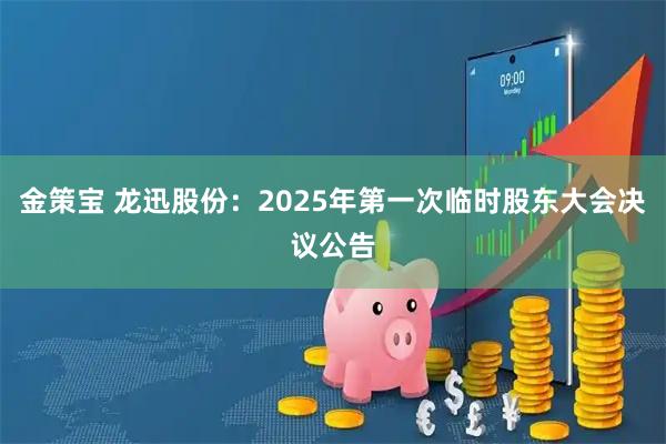 金策宝 龙迅股份：2025年第一次临时股东大会决议公告